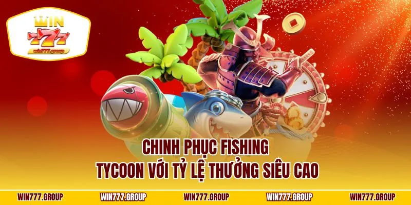 Chinh phục Fishing Tycoon với tỷ lệ thưởng siêu cao