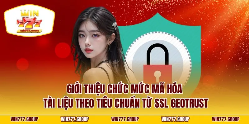 Giới thiệu chức mức mã hóa tài liệu theo tiêu chuẩn từ SSL GeoTrust