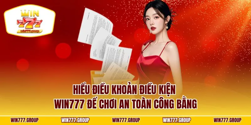 Hiểu điều khoản điều kiện WIN777 để chơi an toàn công bằng