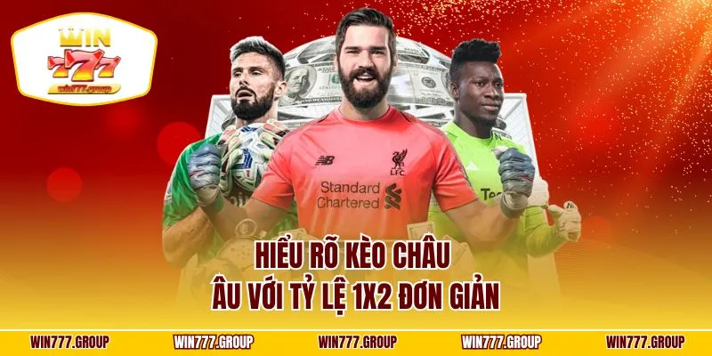 Hiểu rõ kèo Châu Âu với tỷ lệ 1X2 đơn giản