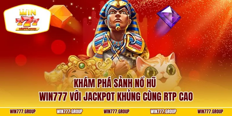 Khám phá sảnh nổ hũ WIN777 với jackpot khủng cùng RTP cao
