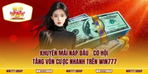 Khuyến Mãi Nạp Đầu - Cơ hội Tăng Vốn Cược Nhanh Trên WIN777