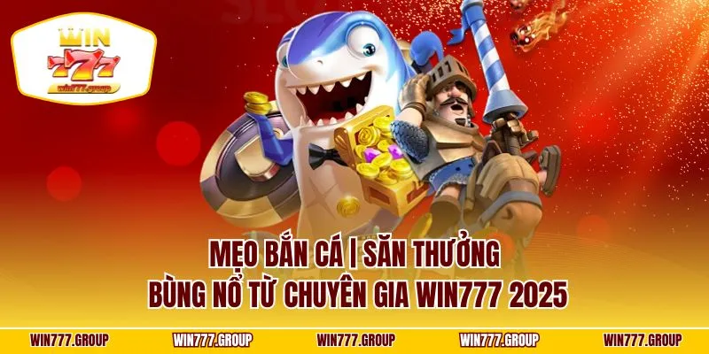Mẹo Bắn Cá | Săn Thưởng Bùng Nổ Từ Chuyên Gia WIN777 2025