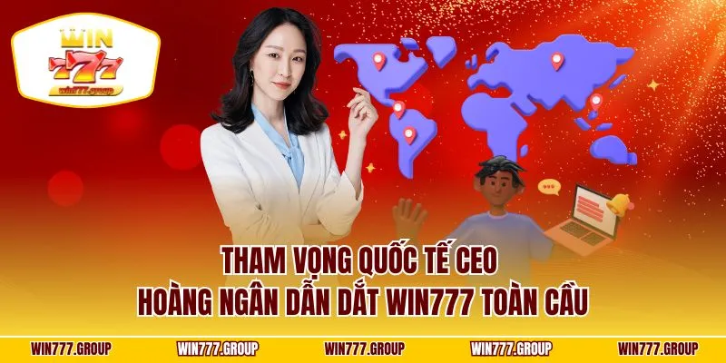 Tham vọng quốc tế CEO Hoàng Ngân dẫn dắt WIN777 toàn cầu