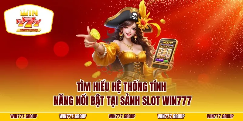 Tìm hiểu hệ thống tính năng nổi bật tại sảnh slot WIN777